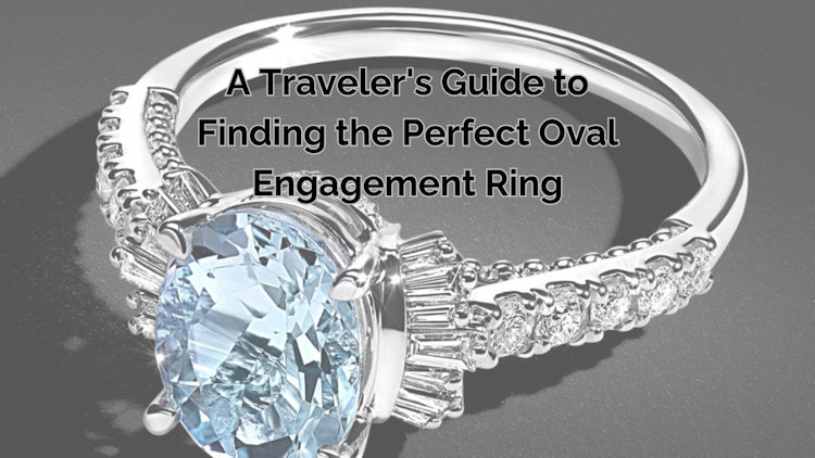 A Traveler's Guide to Finding the Perfect Oval Engagement Ring