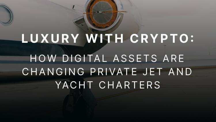 Luxury with Crypto: How Digital Assets Are Changing Private Jet and Yacht Charters